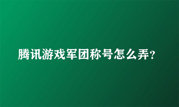腾讯游戏军团称号怎么弄？
