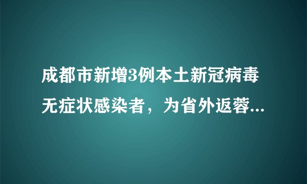 成都市新增3例本土新冠病毒无症状感染者,为省外返蓉闭环管理人员,在成都市无社会活动轨迹