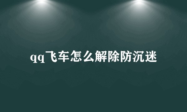 qq飞车怎么解除防沉迷