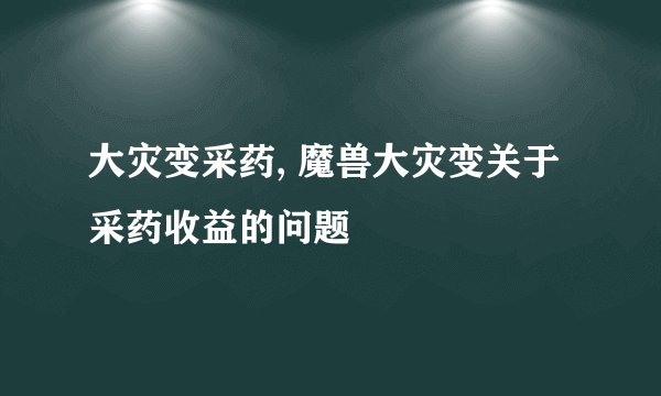 大灾变采药, 魔兽大灾变关于采药收益的问题