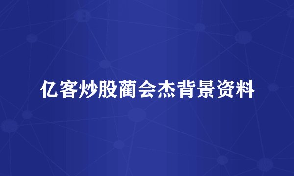 亿客炒股蔺会杰背景资料