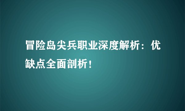 冒险岛尖兵职业深度解析：优缺点全面剖析！