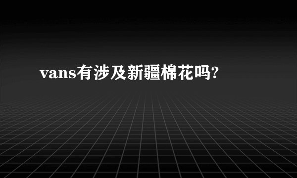 vans有涉及新疆棉花吗?