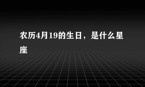 农历4月19的生日，是什么星座