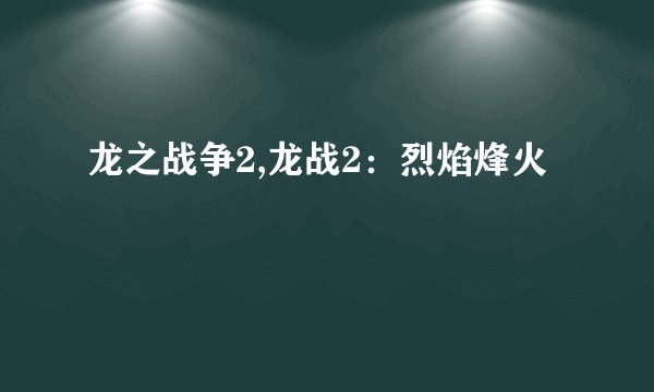 龙之战争2,龙战2：烈焰烽火