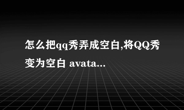 怎么把qq秀弄成空白,将QQ秀变为空白 avatar换装，简约至上