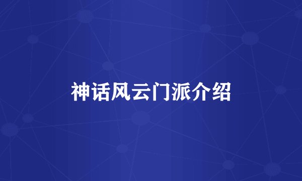 神话风云门派介绍