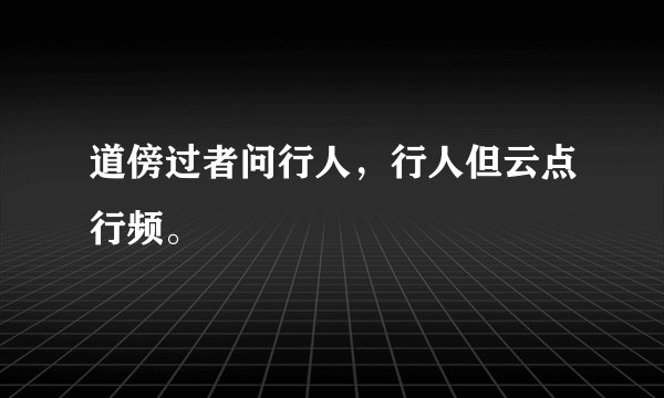 道傍过者问行人，行人但云点行频。