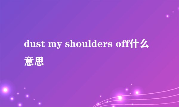 dust my shoulders off什么意思