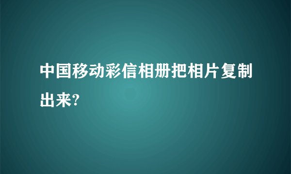 中国移动彩信相册把相片复制出来?