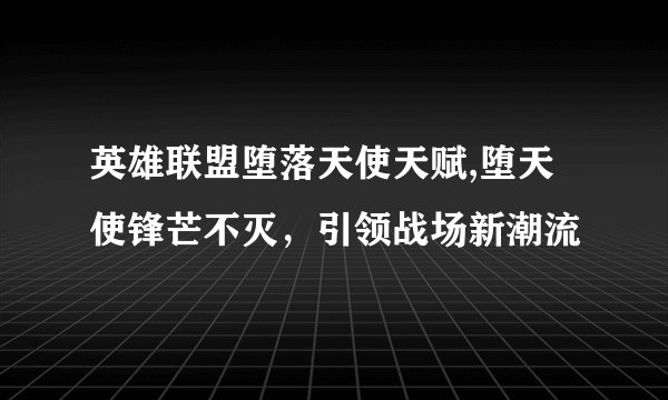 英雄联盟堕落天使天赋,堕天使锋芒不灭，引领战场新潮流