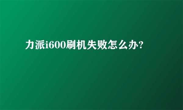 力派i600刷机失败怎么办?