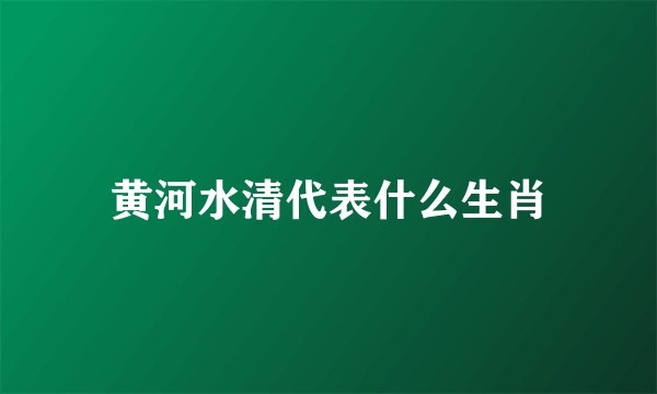 黄河水清代表什么生肖