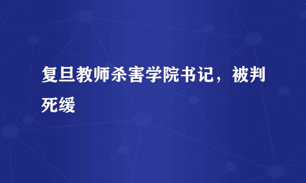 复旦教师杀害学院书记，被判死缓