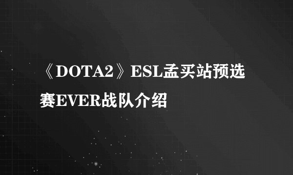《DOTA2》ESL孟买站预选赛EVER战队介绍