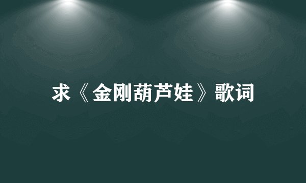 求《金刚葫芦娃》歌词