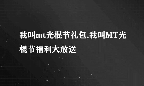 我叫mt光棍节礼包,我叫MT光棍节福利大放送
