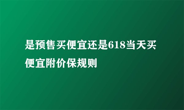 是预售买便宜还是618当天买便宜附价保规则