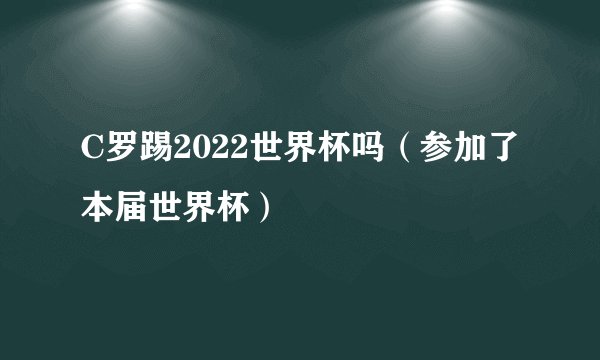C罗踢2022世界杯吗（参加了本届世界杯）