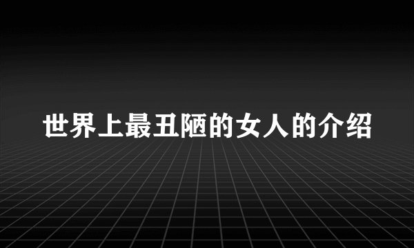 世界上最丑陋的女人的介绍