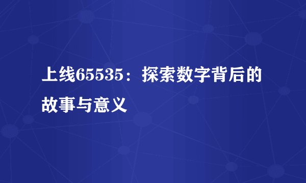 上线65535：探索数字背后的故事与意义