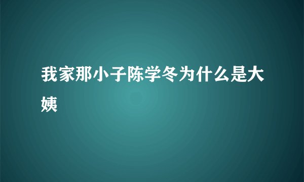 我家那小子陈学冬为什么是大姨