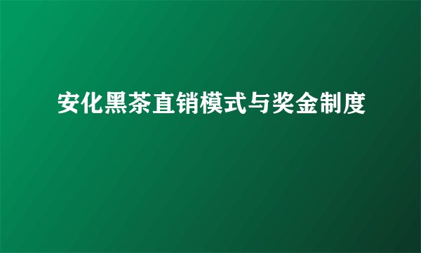安化黑茶直销模式与奖金制度