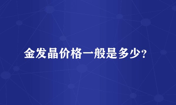 金发晶价格一般是多少？