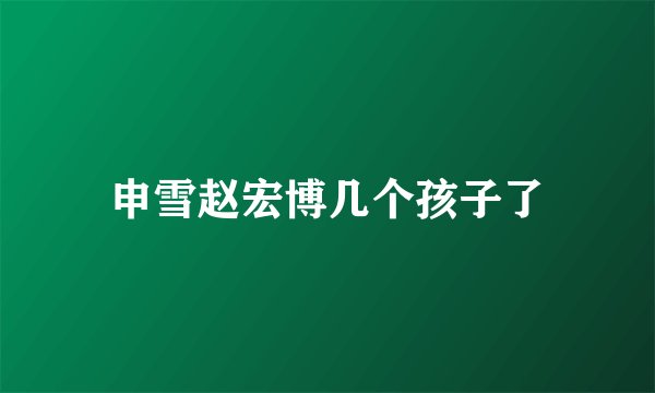 申雪赵宏博几个孩子了
