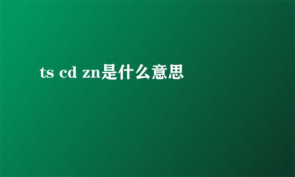 ts cd zn是什么意思