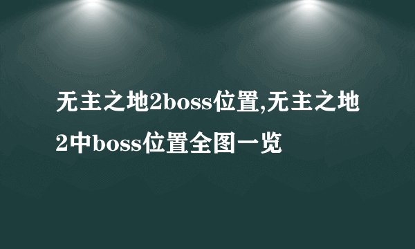 无主之地2boss位置,无主之地2中boss位置全图一览