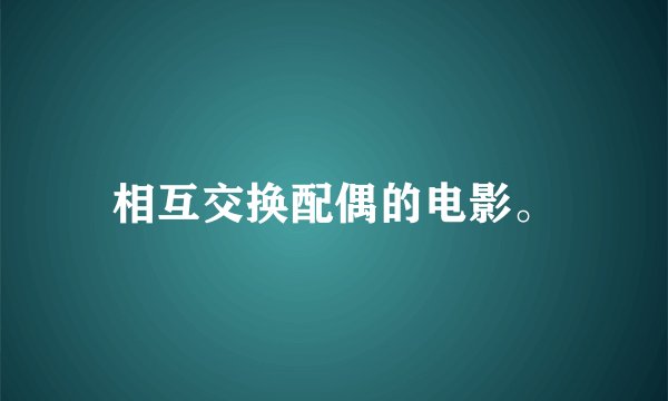 相互交换配偶的电影。