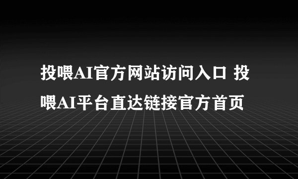 投喂AI官方网站访问入口 投喂AI平台直达链接官方首页