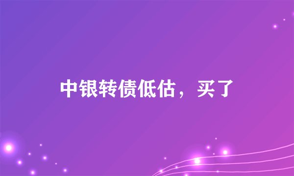 中银转债低估，买了