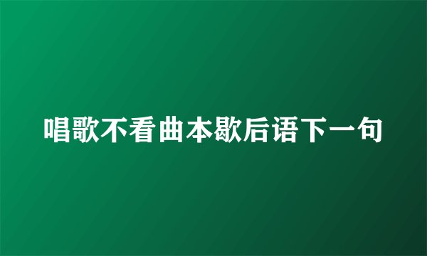 唱歌不看曲本歇后语下一句