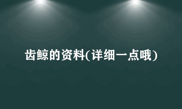 齿鲸的资料(详细一点哦)