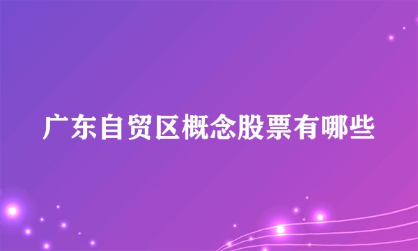 广东自贸区概念股票有哪些