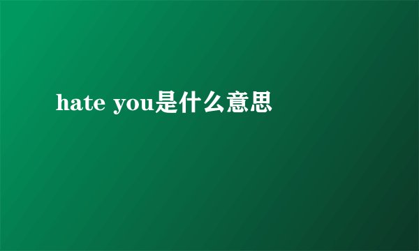 hate you是什么意思