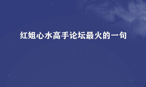 红姐心水高手论坛最火的一句
