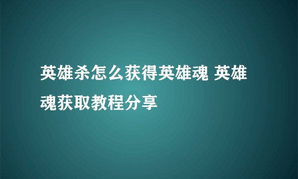 英雄杀怎么获得英雄魂 英雄魂获取教程分享