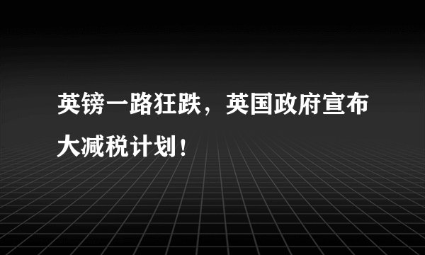 英镑一路狂跌,英国政府宣布大减税计划!
