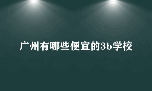 广州有哪些便宜的3b学校
