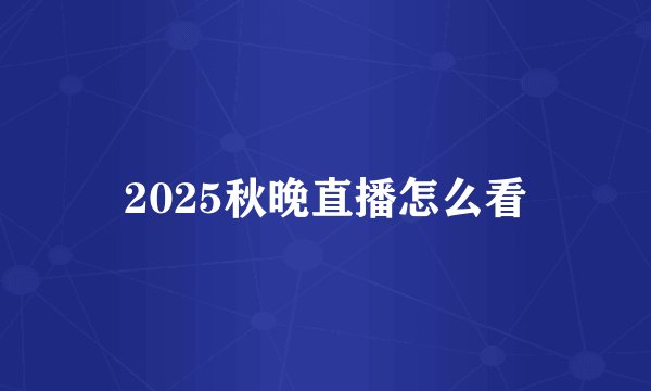 2025秋晚直播怎么看