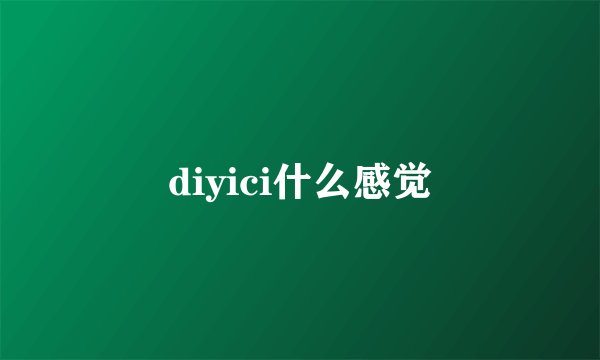 diyici什么感觉