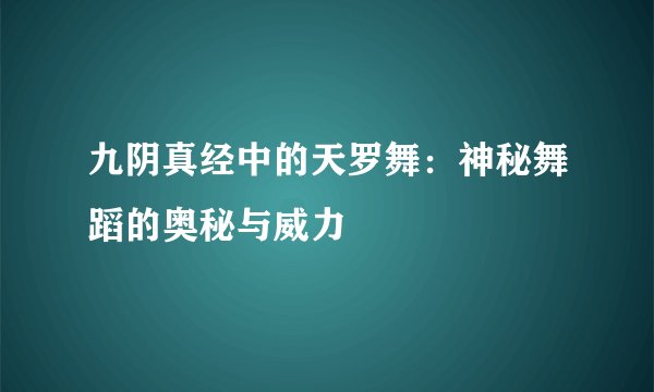 九阴真经中的天罗舞：神秘舞蹈的奥秘与威力