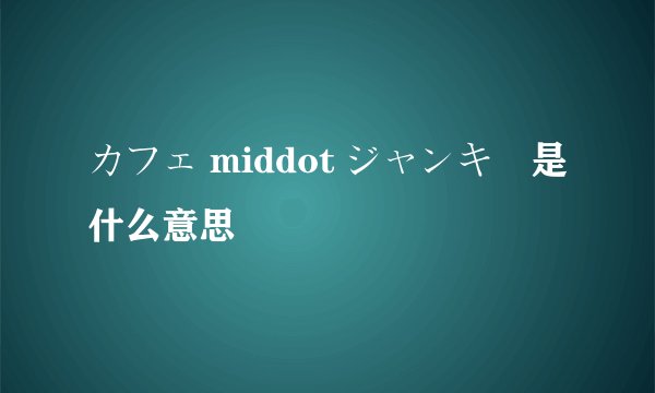 カフェ middot ジャンキー是什么意思