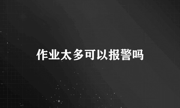 作业太多可以报警吗