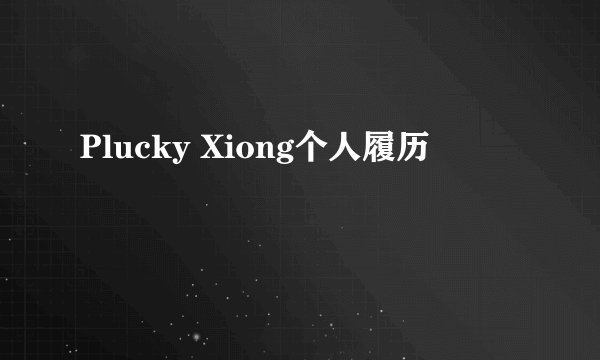 Plucky Xiong个人履历