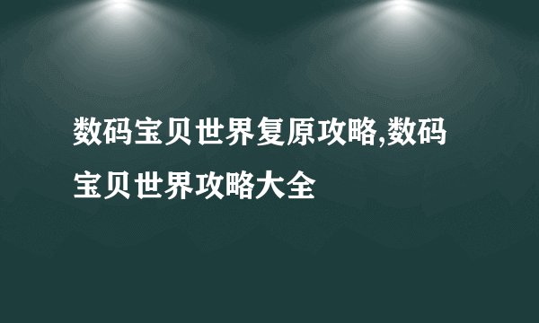 数码宝贝世界复原攻略,数码宝贝世界攻略大全