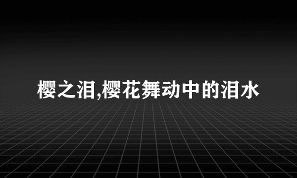 樱之泪,樱花舞动中的泪水